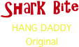 Shark Bite
HANG DADDY
Original